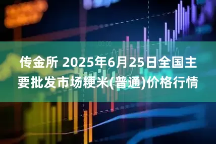 传金所 2025年6月25日全国主要批发市场粳米(普通)价格行情