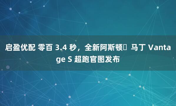 启盈优配 零百 3.4 秒，全新阿斯顿・马丁 Vantage S 超跑官图发布