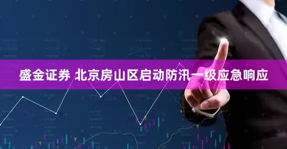 盛金证券 北京房山区启动防汛一级应急响应