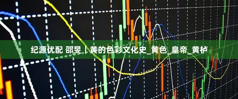 纪源优配 邵旻｜黄的色彩文化史_黄色_皇帝_黄栌