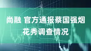 尚融 官方通报蔡国强烟花秀调查情况