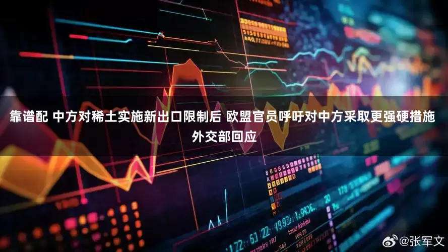靠谱配 中方对稀土实施新出口限制后 欧盟官员呼吁对中方采取更强硬措施 外交部回应