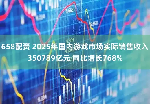 658配资 2025年国内游戏市场实际销售收入350789亿元 同比增长768%
